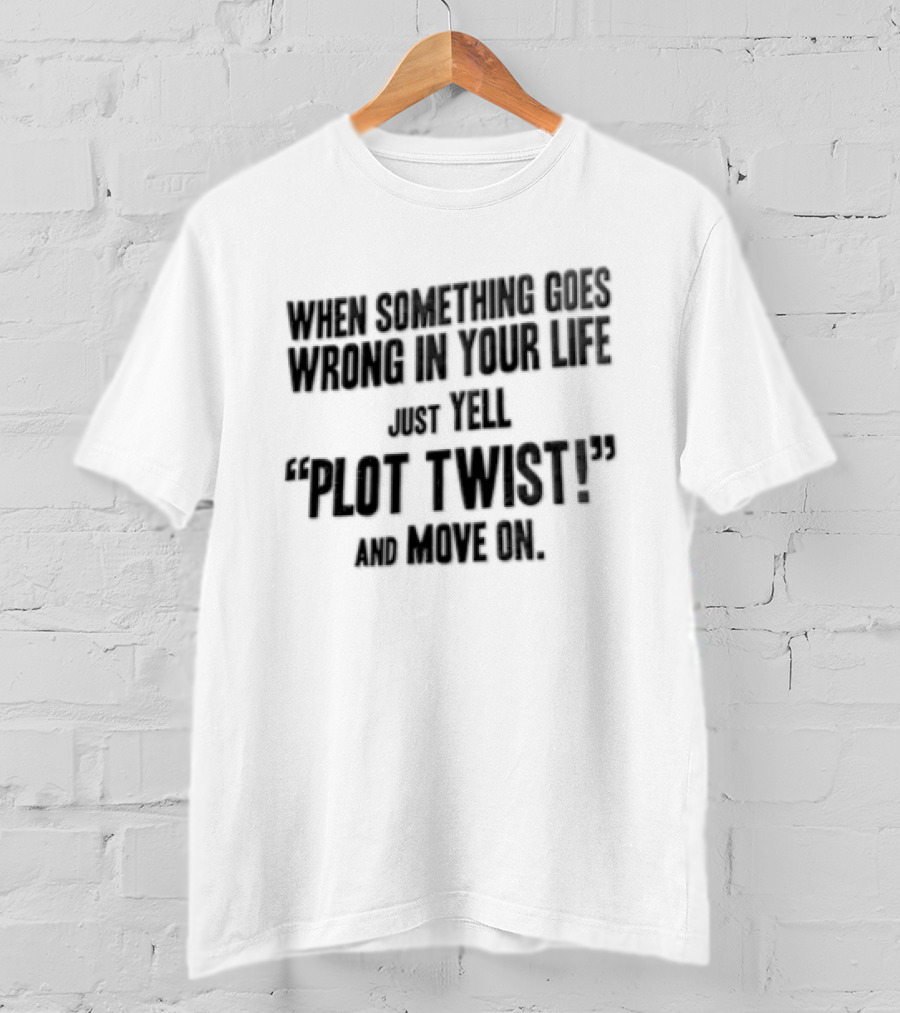When Something Goes Wrong In Your Life Just Yell Plot Twist And Move On T-Shirt