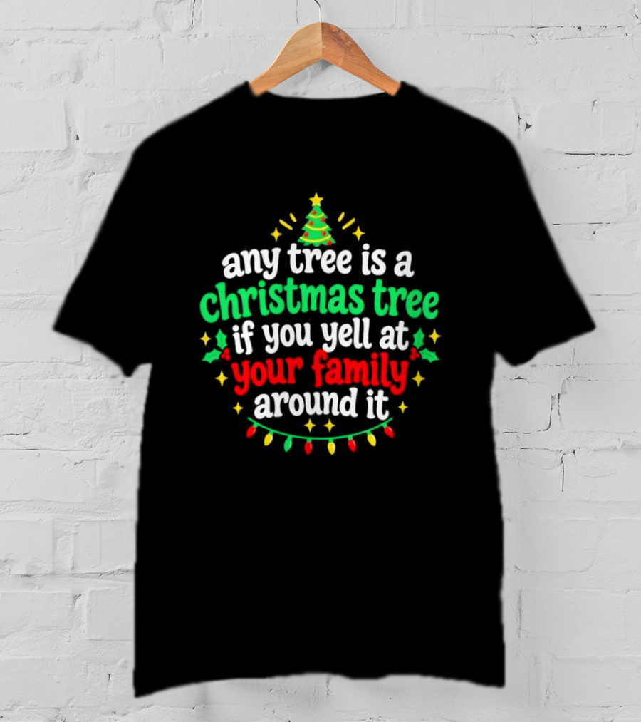 Any Tree Is A Christmas Tree If You Yell At Your Family Around It Christmas Humor Holiday Lights T-Shirt