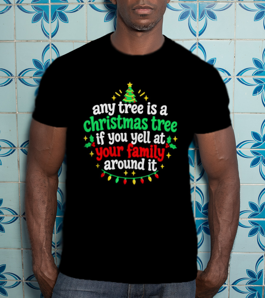 Any Tree Is A Christmas Tree If You Yell At Your Family Around It Christmas Humor Holiday Lights T-Shirt