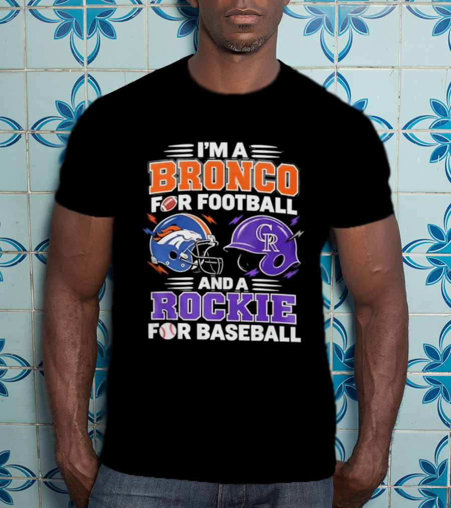 I'm A Bronco For Football And A Rockie For Baseball NFL MLB Fan Gear T-Shirt