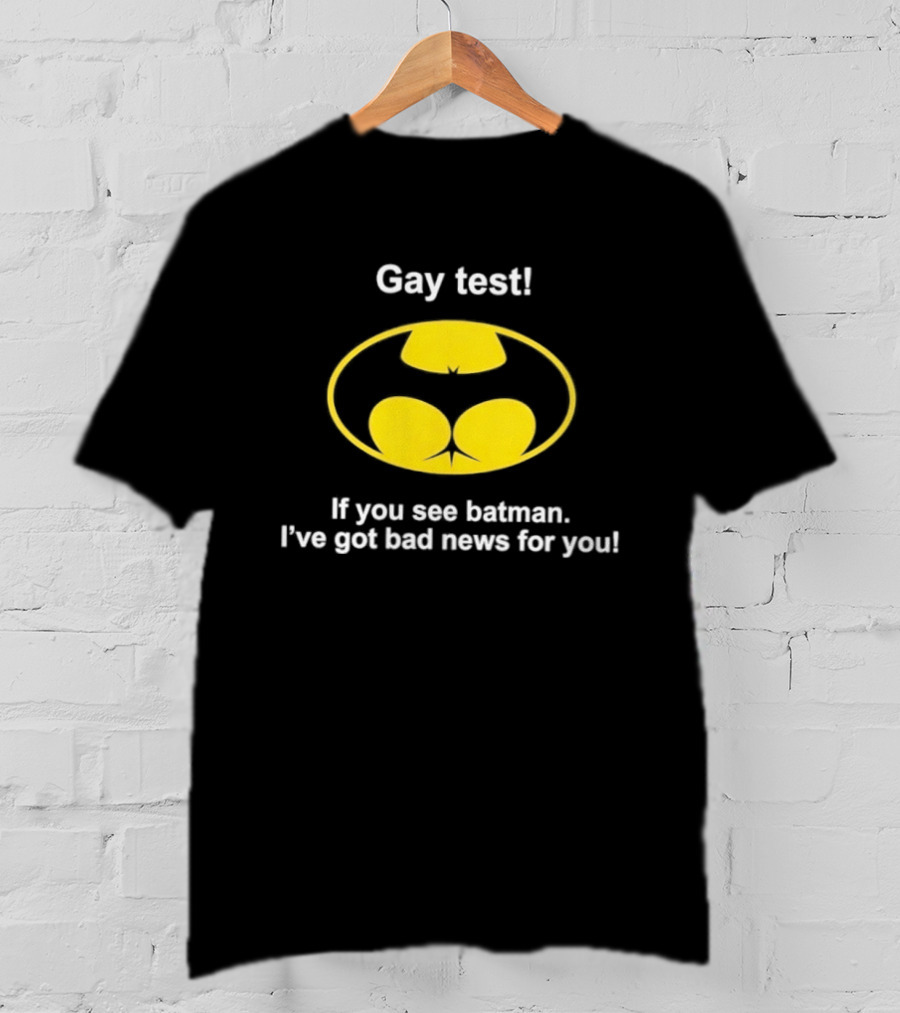 Gay Test If You See Batman I've Got Bad News For You T-Shirt