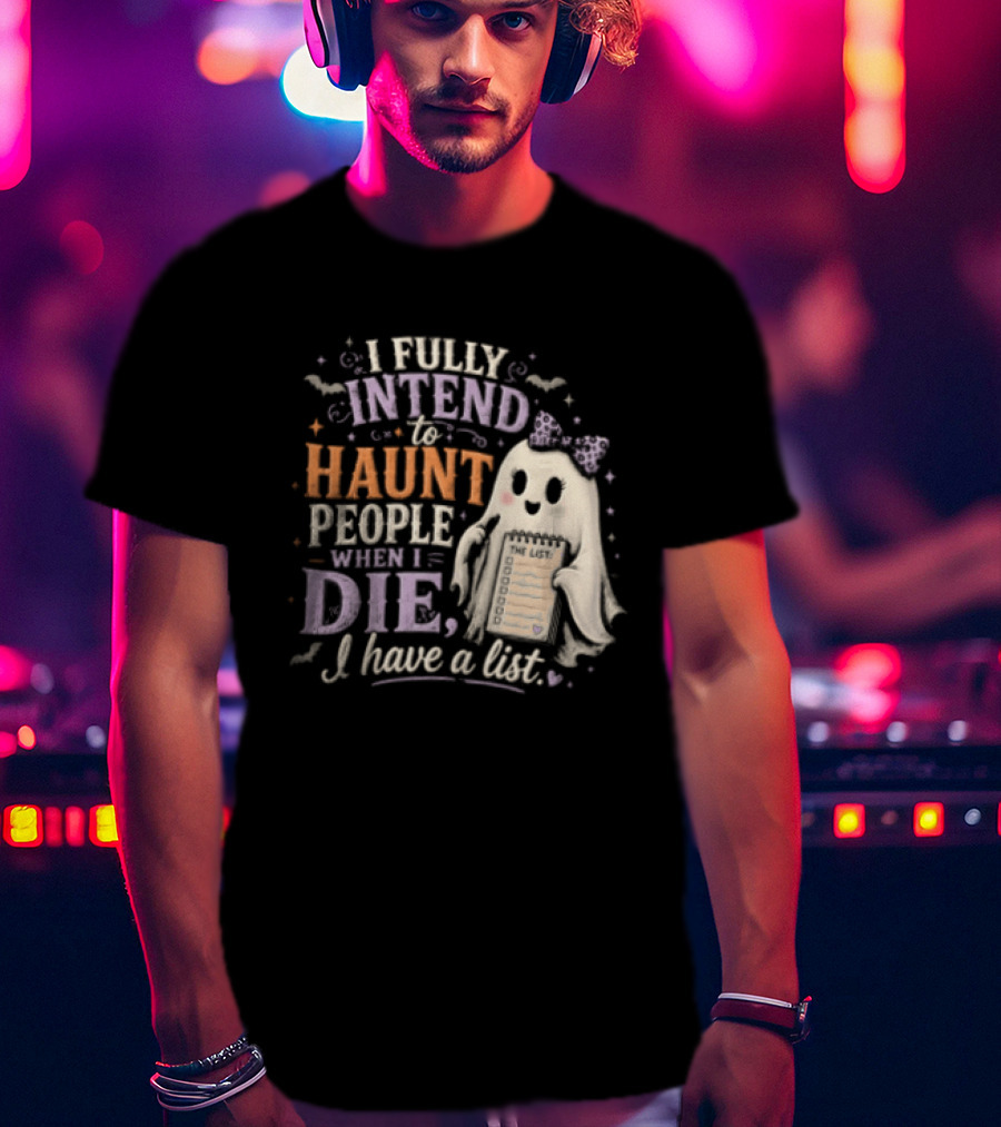 Halloween I Fully Intend To Haunt People When I Die I Have A List Ghost T-Shirt