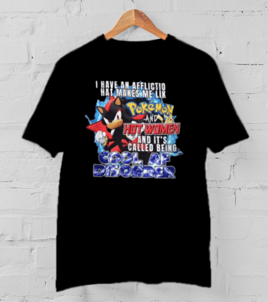 I Have An Affliction That Makes Me Like Pokemon And Hot Women And It's Called Being Cool AF Disorder T-Shirt
