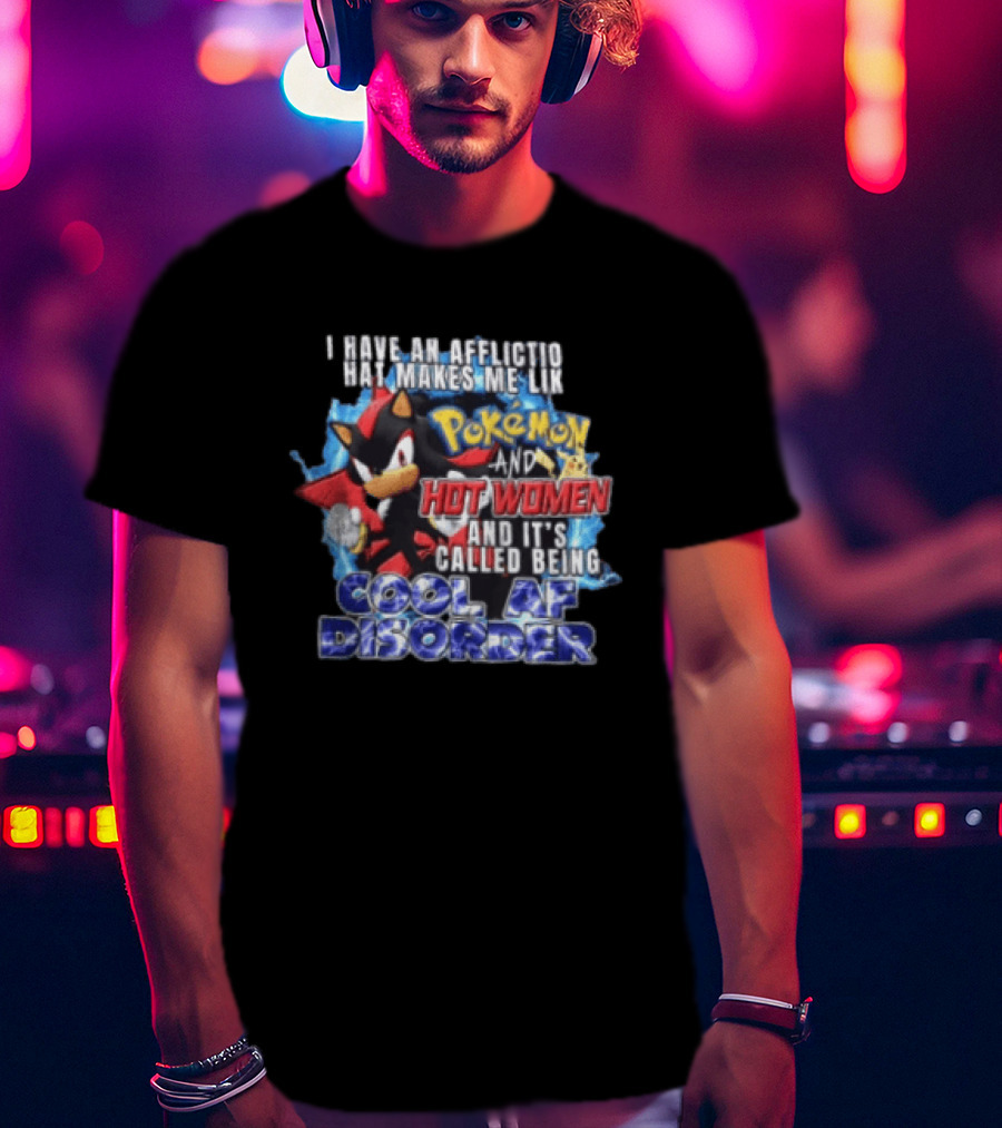 I Have An Affliction That Makes Me Like Pokemon And Hot Women And It's Called Being Cool AF Disorder T-Shirt