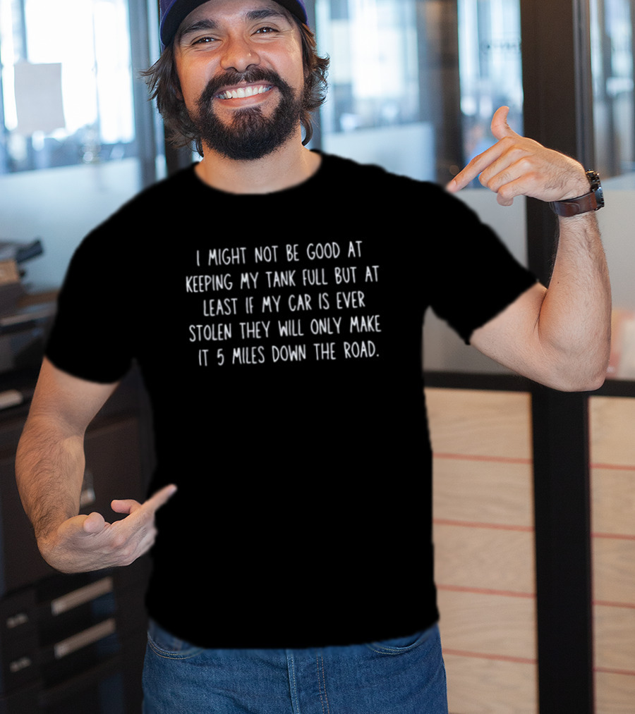 I Might Not Be Good At Keeping My Tank Full Car Stolen 5 Miles Down The Road T-Shirt