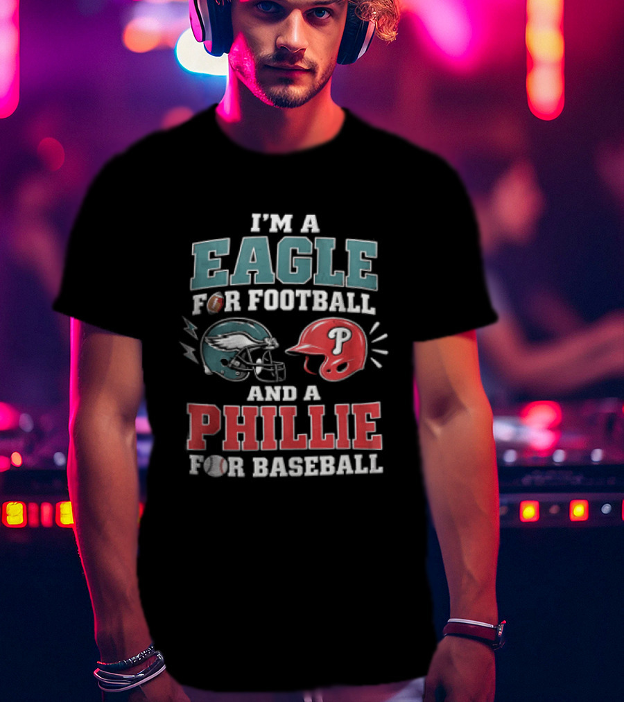I'm A Eagle For Football And A Phillie For Baseball Philadelphia Eagles Philadelphia Phillies T-Shirt