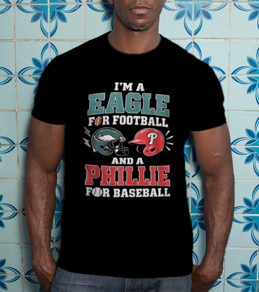 I'm A Eagle For Football And A Phillie For Baseball Philadelphia Eagles Philadelphia Phillies T-Shirt