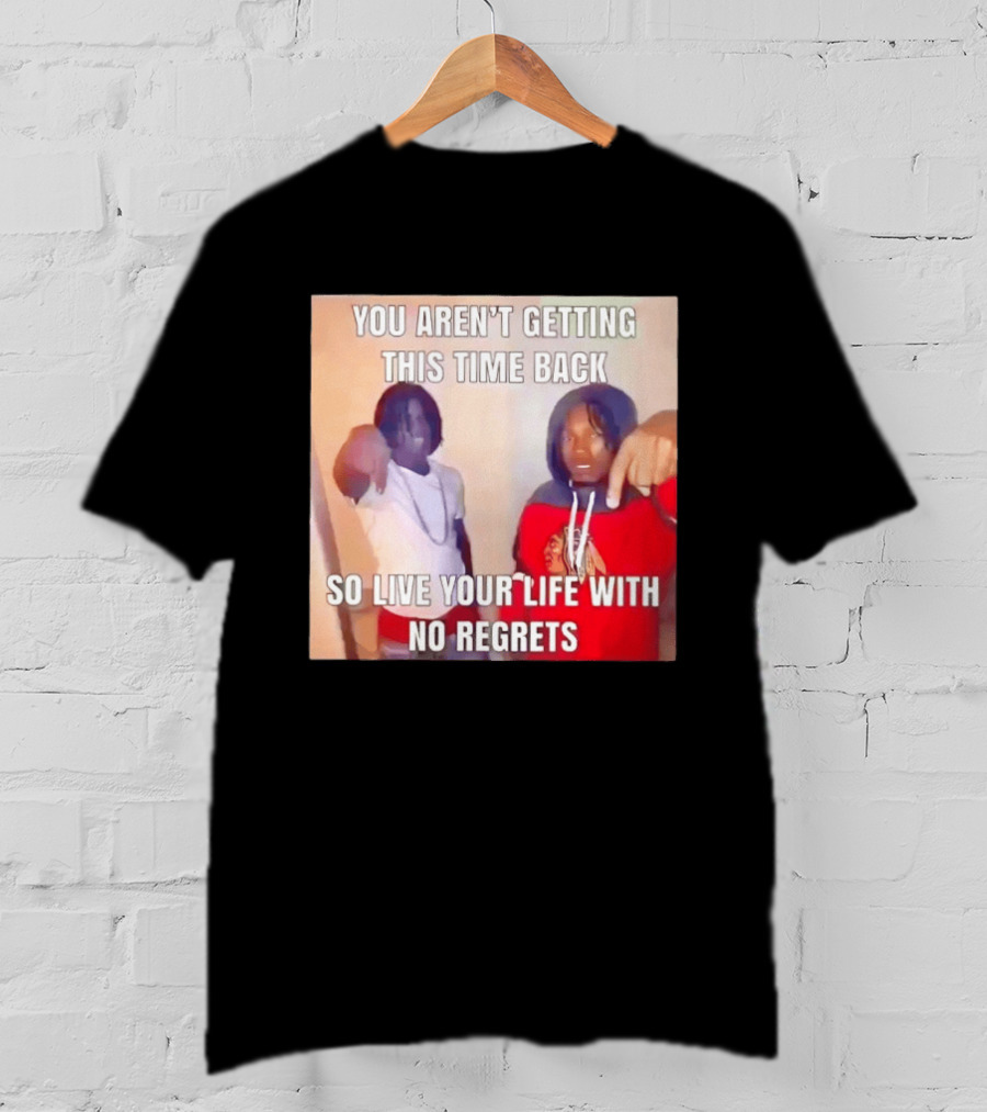 You Aren't Getting This Time Back So Live Your Life With No Regrets T-Shirt