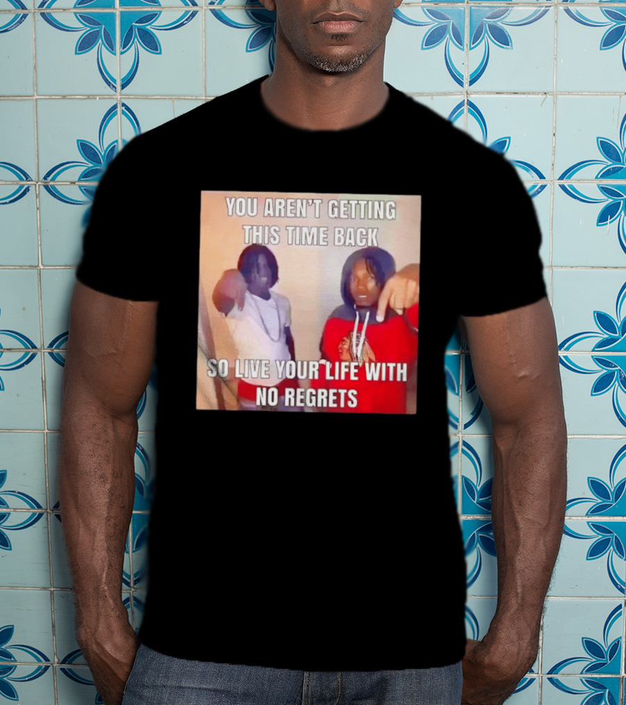 You Aren't Getting This Time Back So Live Your Life With No Regrets T-Shirt