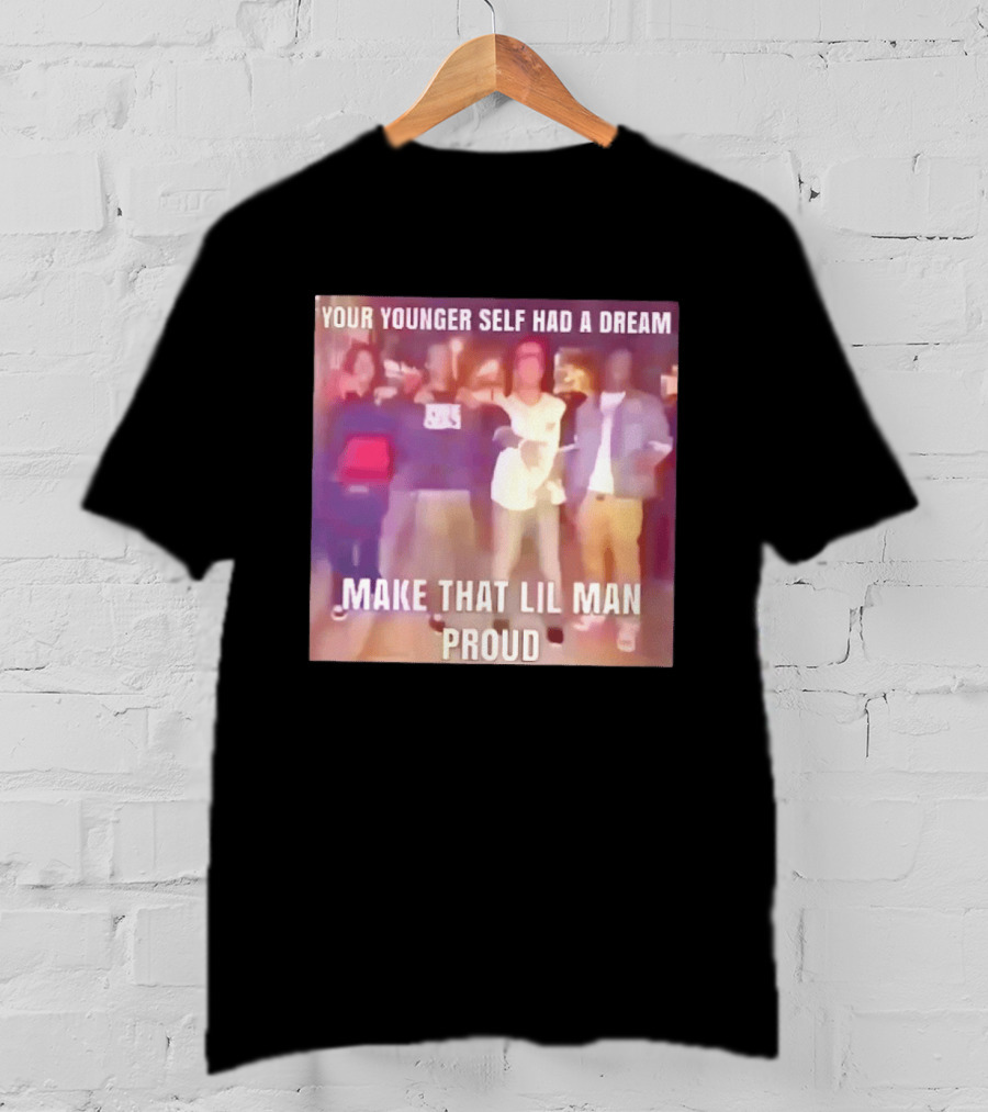 Your Younger Self Had A Dream Make That Lil Man Proud T-Shirt