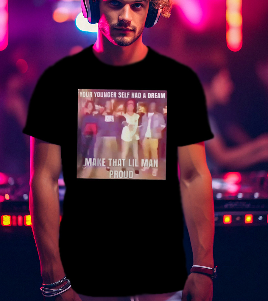 Your Younger Self Had A Dream Make That Lil Man Proud T-Shirt