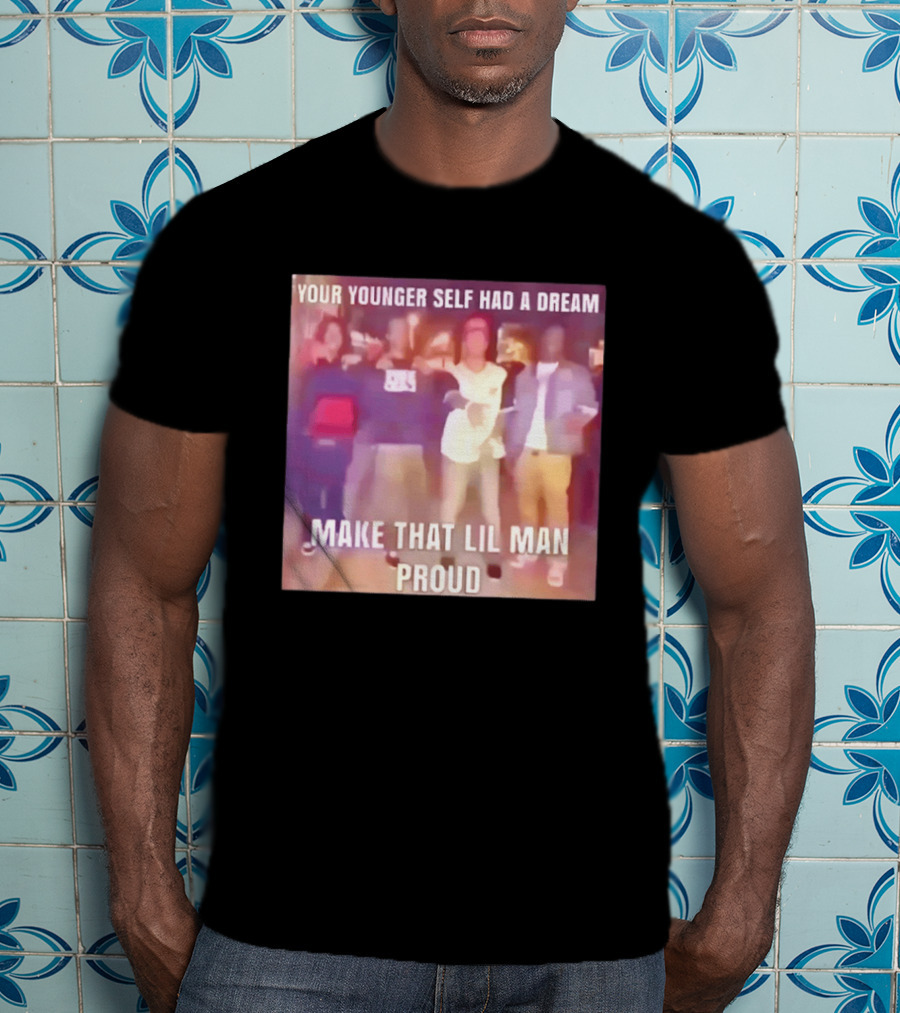 Your Younger Self Had A Dream Make That Lil Man Proud T-Shirt