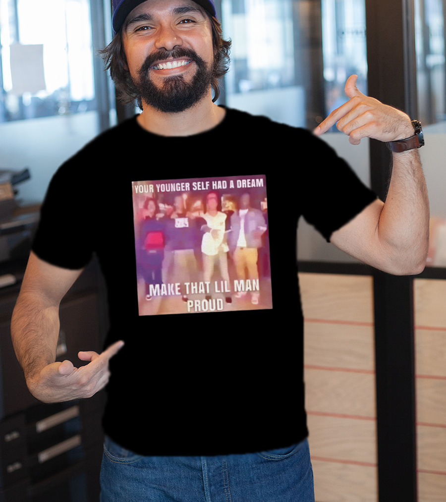 Your Younger Self Had A Dream Make That Lil Man Proud T-Shirt