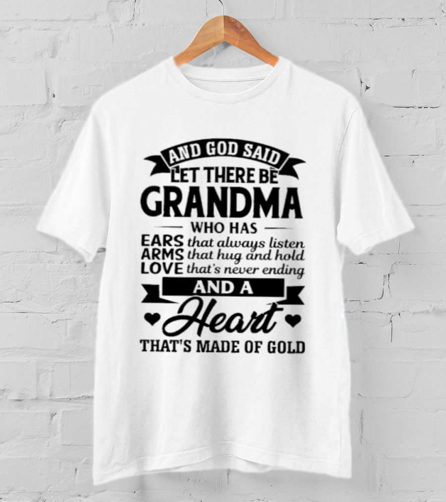 And God Said Let There Be Grandma Who Has Ears That Always Listen Arms That Hug And Hold Love That's Never Ending And A Heart That's Made Of Gold T-Shirt