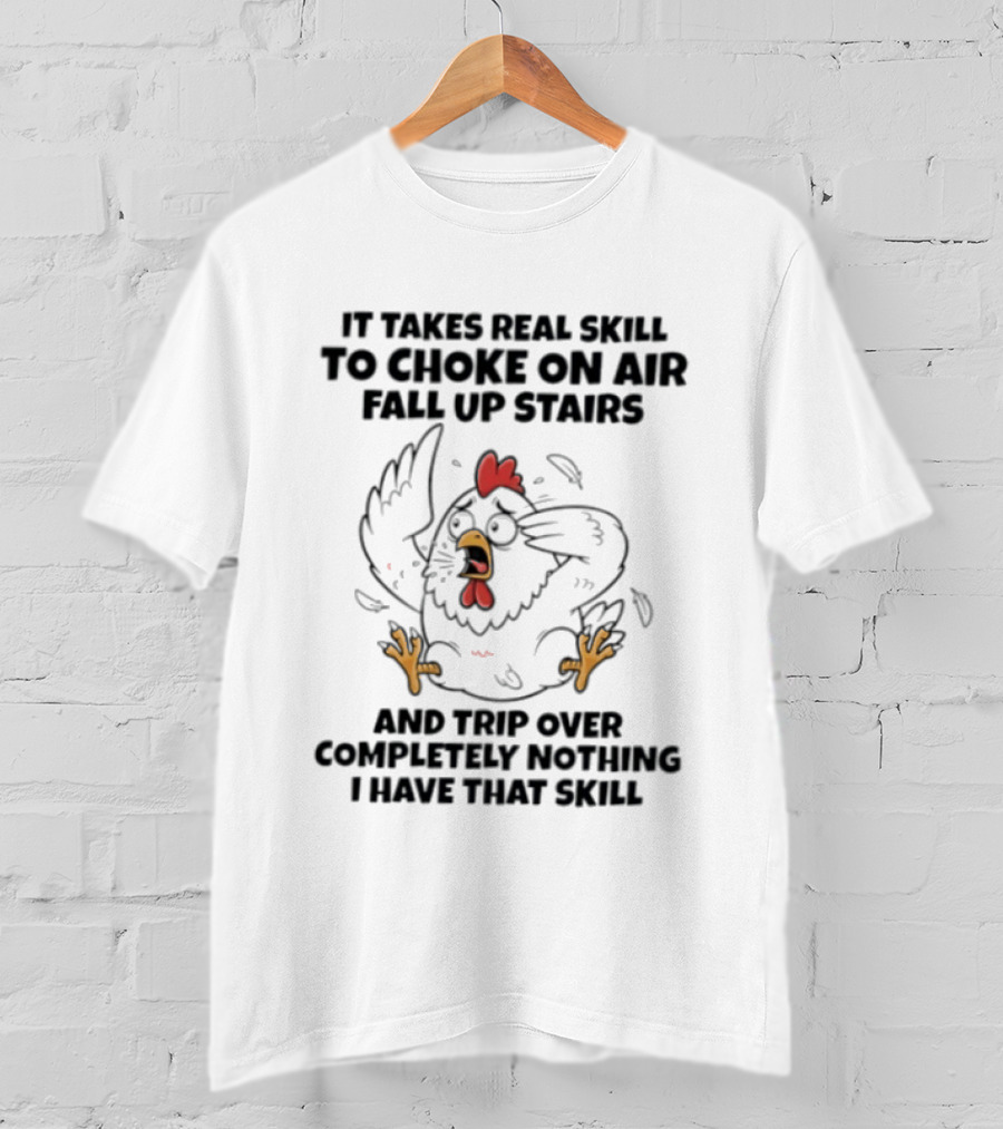 It Takes Real Skill To Choke On Air Fall Up Stairs And Trip Over Completely Nothing Chicken Skill T-Shirt