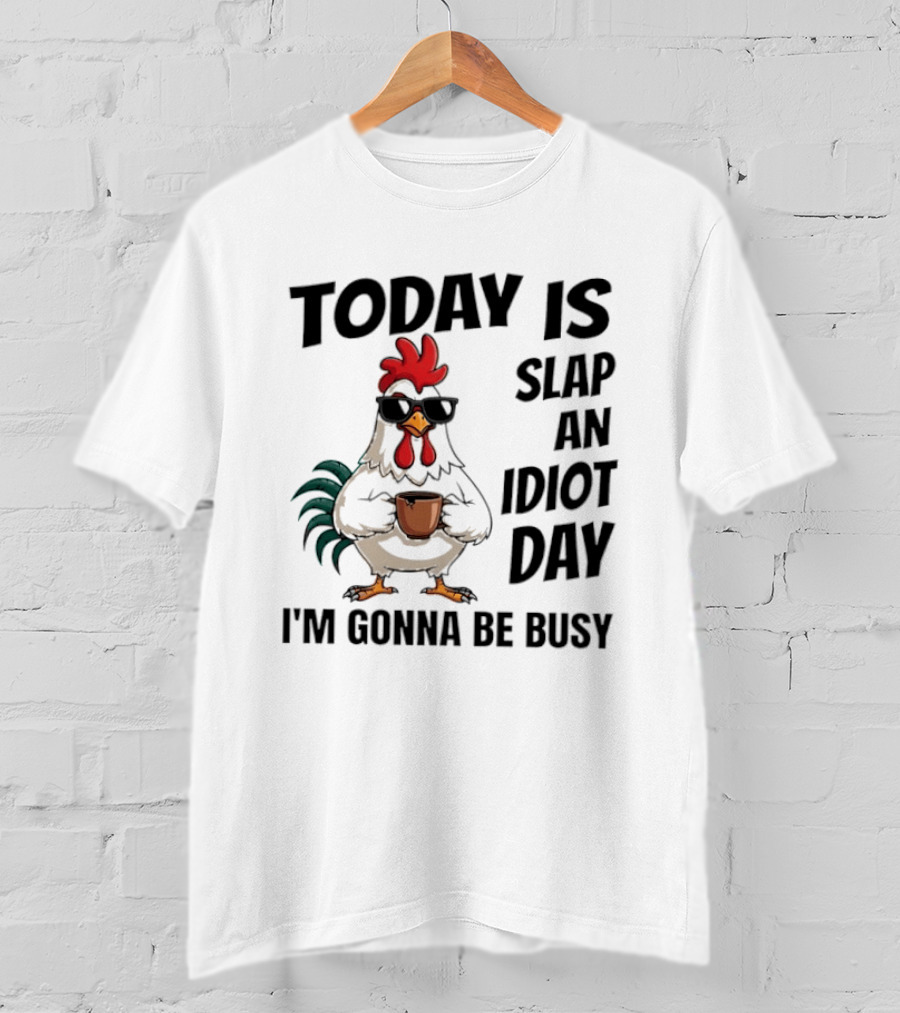 Today Is Slap An Idiot Day I'm Gonna Be Busy Chicken With Coffee And Sunglasses T-Shirt