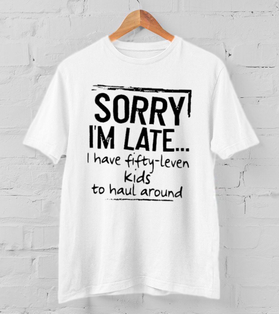 Sorry I'm Late I Have Fifty Leven Kids To Haul Around T-Shirt
