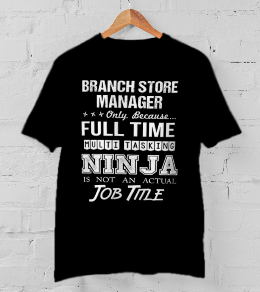 Branch Store Manager Only Because Full Time Ninja Is Not An Actual Job Title T-Shirt