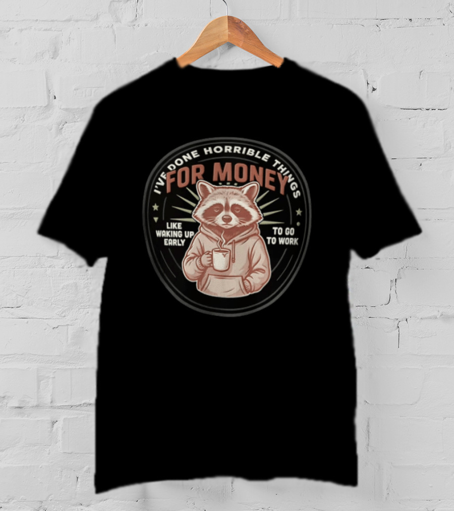 I Have Done Horrible Things For Money Like Waking Up Early Raccoon Coffee Work T-Shirt