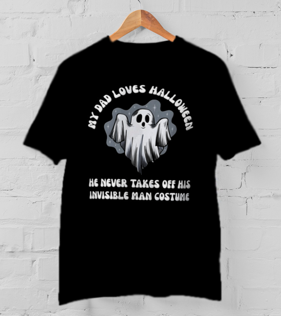 My Dad Loves Halloween He Never Takes Off His Invisible Man Costume Ghost T-Shirt