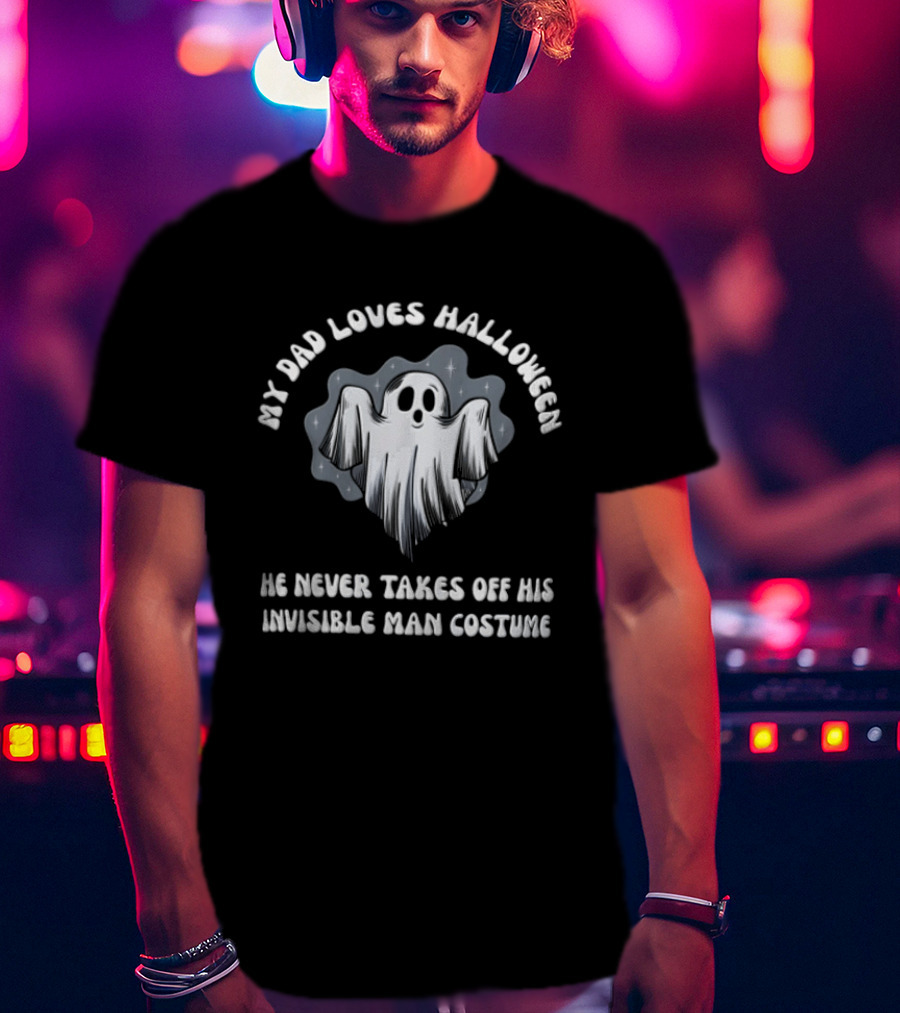 My Dad Loves Halloween He Never Takes Off His Invisible Man Costume Ghost T-Shirt