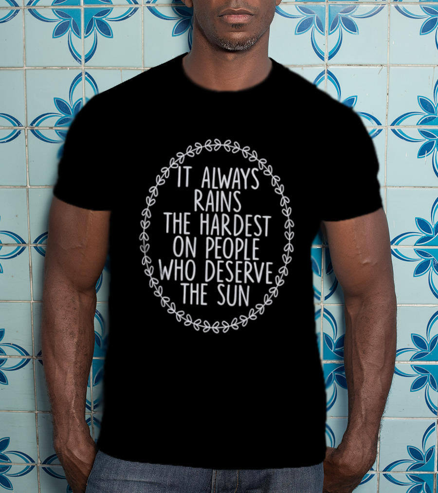 It Always Rains The Hardest On People Who Deserve The Sun Motivational Phrase T-Shirt