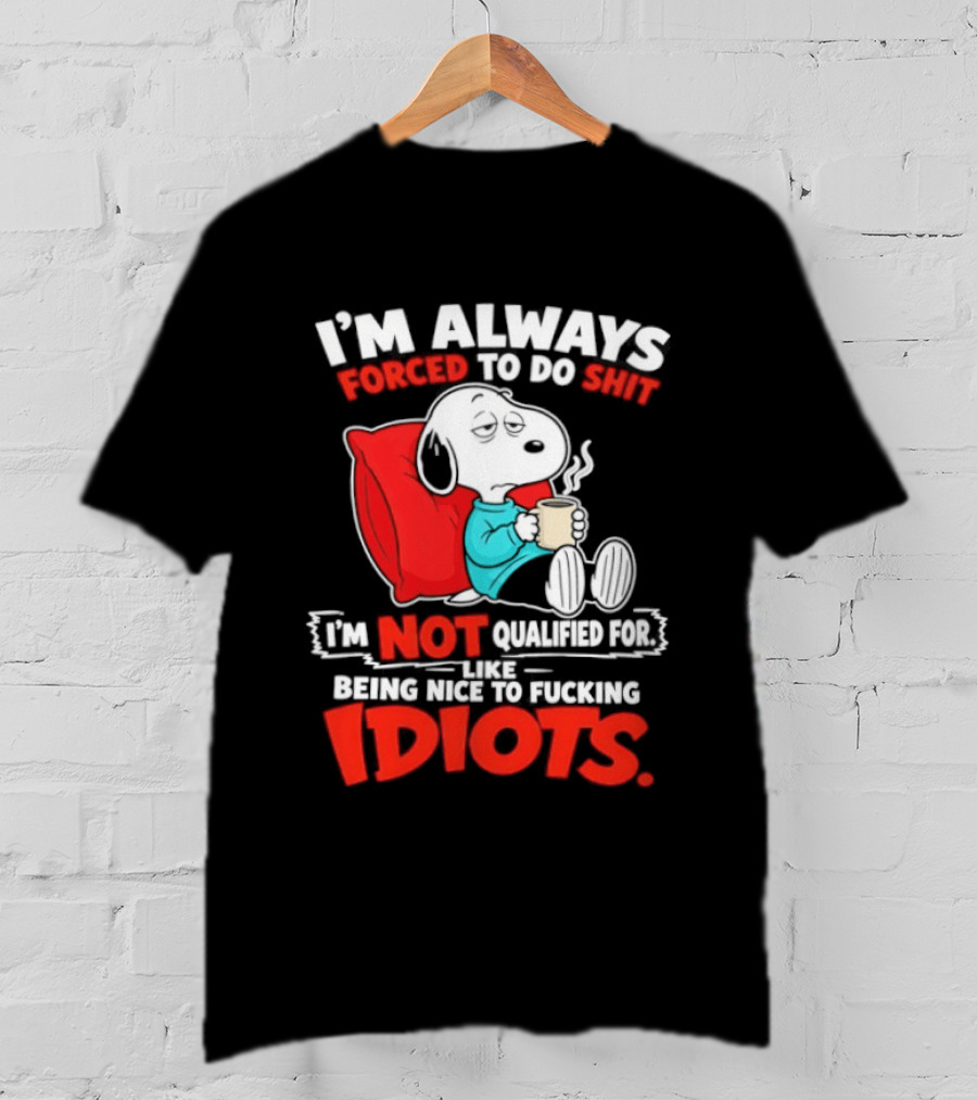 I'm Always Forced To Do Shit I'm Not Qualified For Like Being Nice To Fucking Idiots Snoopy T-Shirt