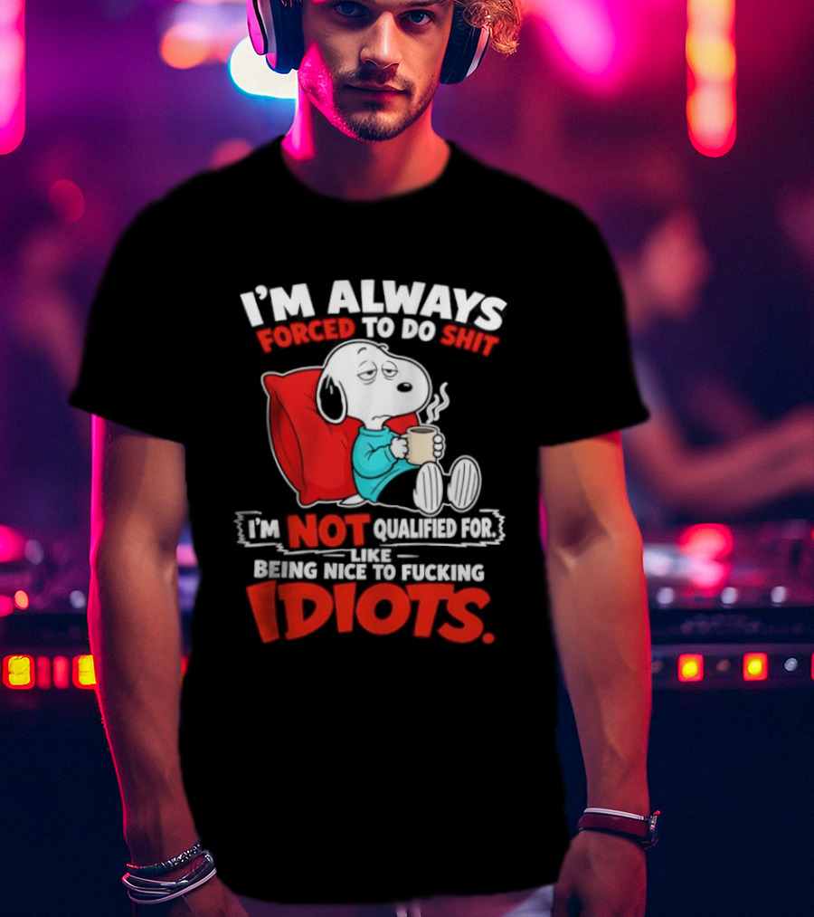 I'm Always Forced To Do Shit I'm Not Qualified For Like Being Nice To Fucking Idiots Snoopy T-Shirt