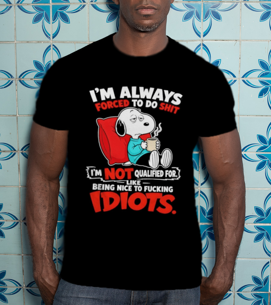I'm Always Forced To Do Shit I'm Not Qualified For Like Being Nice To Fucking Idiots Snoopy T-Shirt