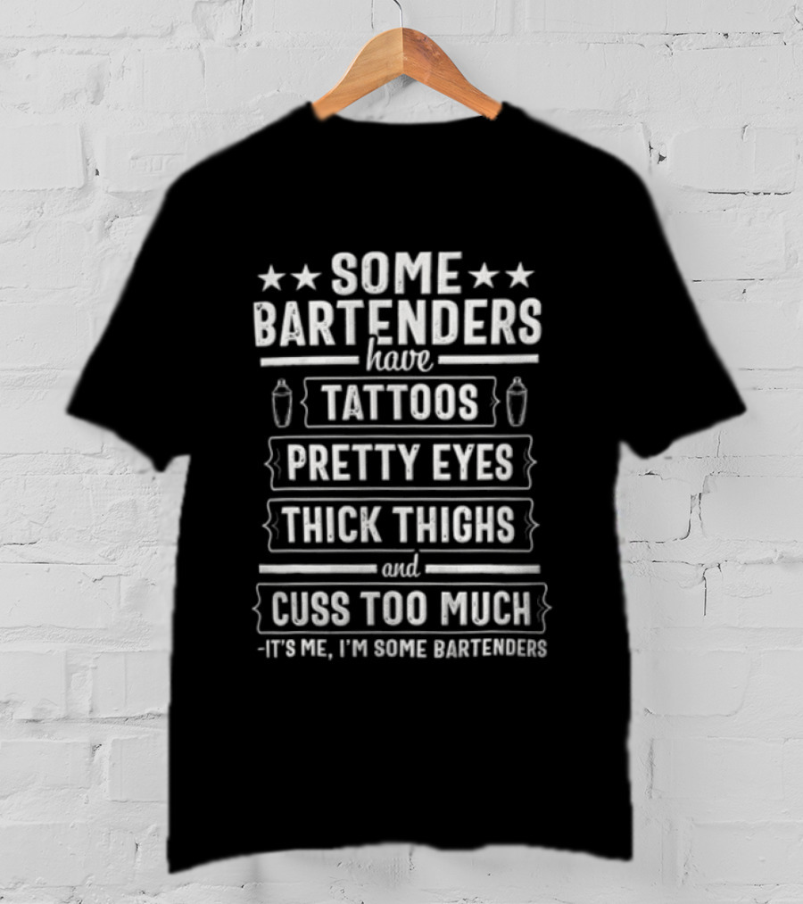Some Bartenders Have Tattoos Pretty Eyes Thick Thighs And Cuss Too Much It's Me I'm Some Bartenders T-Shirt