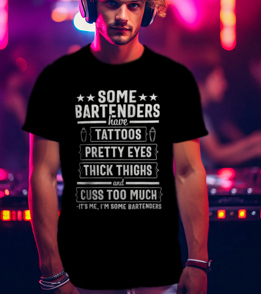 Some Bartenders Have Tattoos Pretty Eyes Thick Thighs And Cuss Too Much It's Me I'm Some Bartenders T-Shirt
