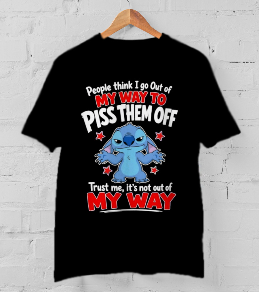 Stitch People Think I Go Out Of My Way To Piss Them Off Trust Me It's Not Out Of My Way T-Shirt