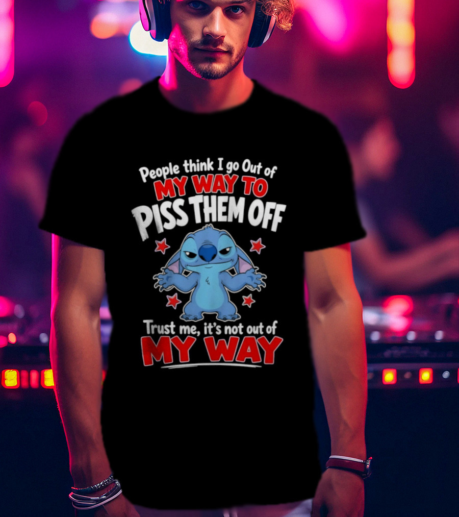 Stitch People Think I Go Out Of My Way To Piss Them Off Trust Me It's Not Out Of My Way T-Shirt