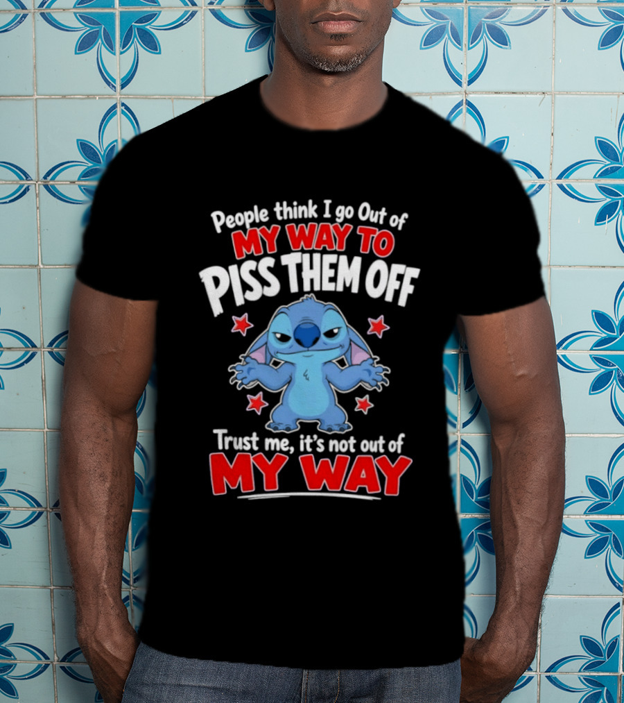 Stitch People Think I Go Out Of My Way To Piss Them Off Trust Me It's Not Out Of My Way T-Shirt