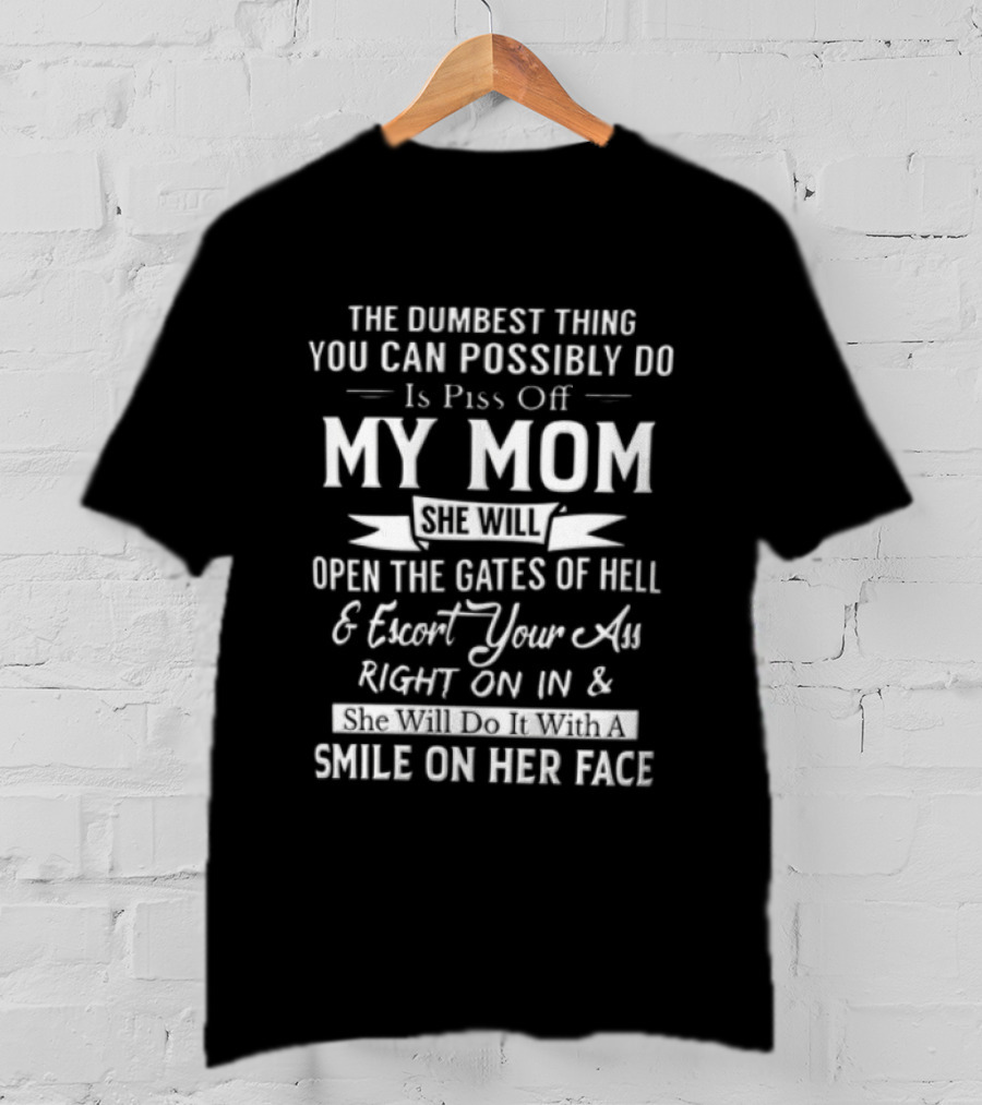 THE Dumbest Thing YOU CAN Possibly DO Is Piss Off MY MOM Open The Gates Of Hell Smile On Her Face T-Shirt