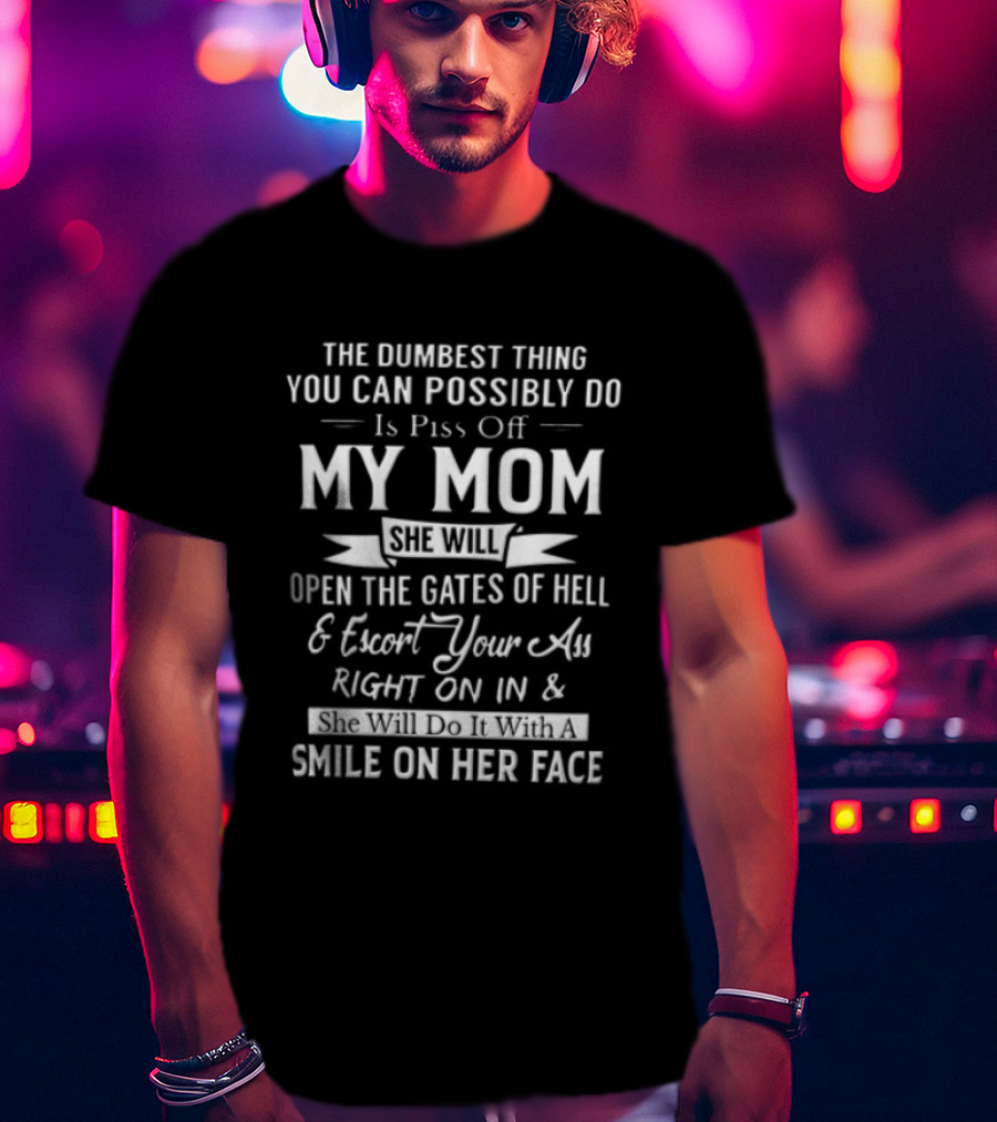 THE Dumbest Thing YOU CAN Possibly DO Is Piss Off MY MOM Open The Gates Of Hell Smile On Her Face T-Shirt