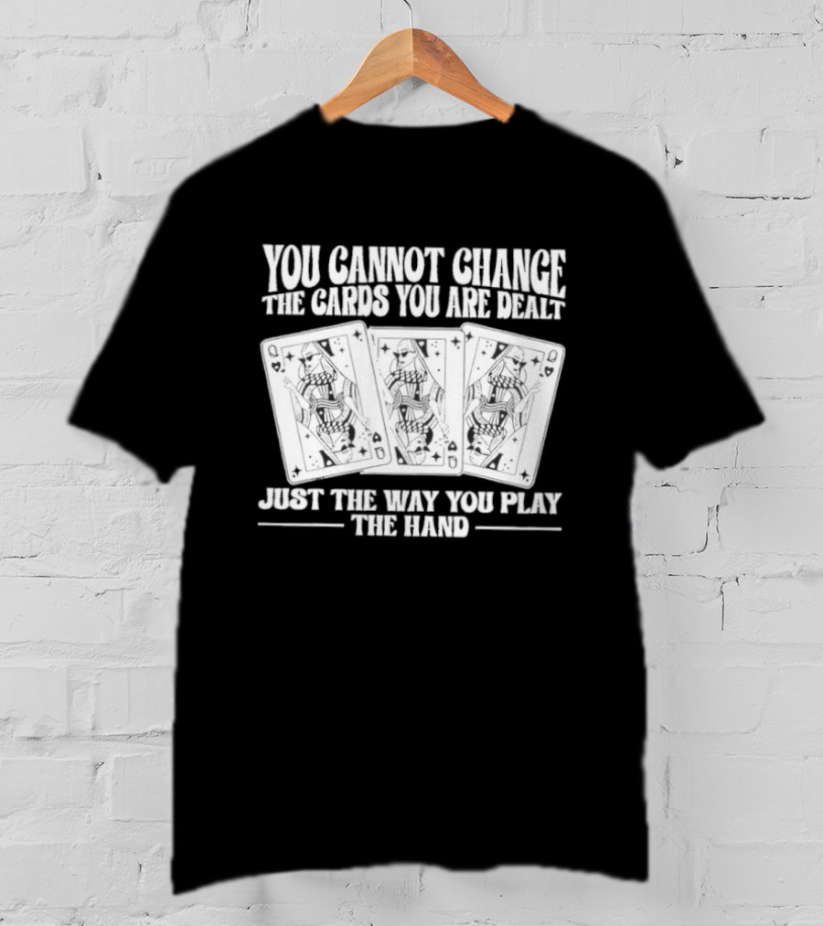 You Cannot Change The Cards You Are Dealt Just The Way You Play The Hand Playing Cards T-Shirt