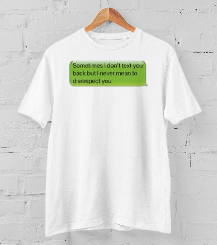 Sometimes I Don't Text You Back But I Never Mean To Disrespect You Corteiz Store Me Back T-Shirt