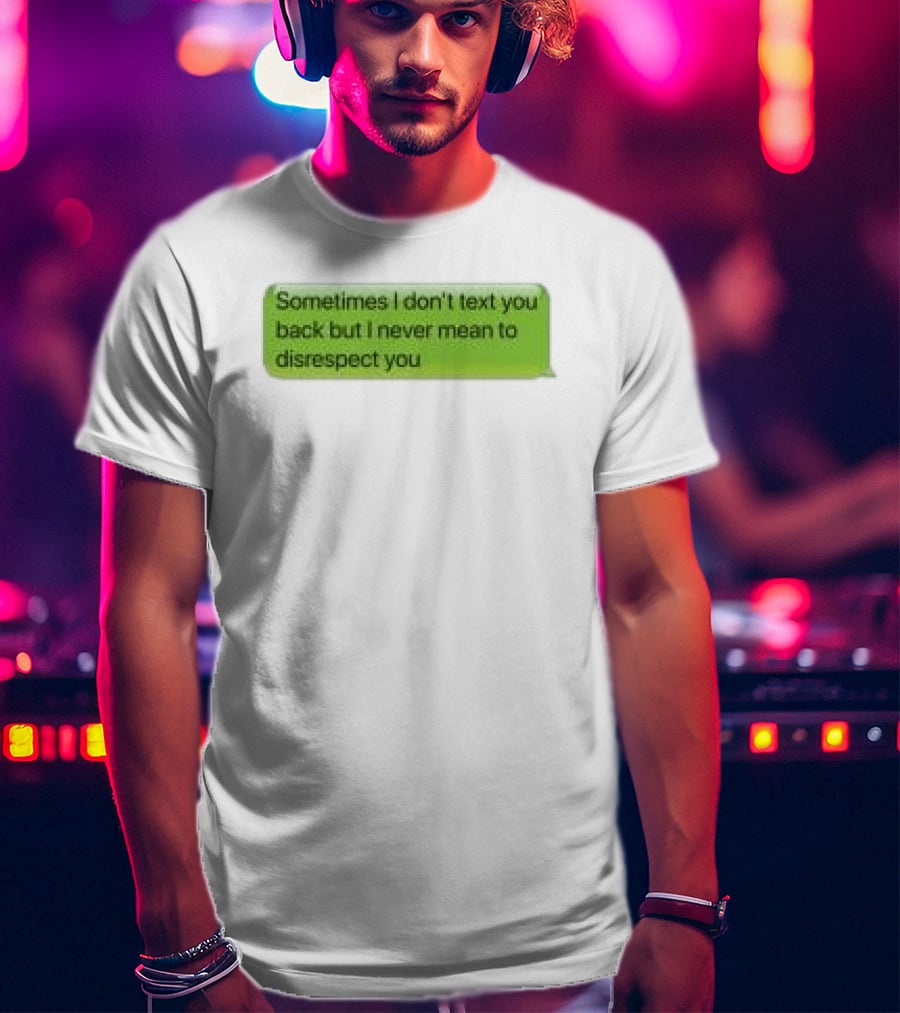 Sometimes I Don't Text You Back But I Never Mean To Disrespect You Corteiz Store Me Back T-Shirt