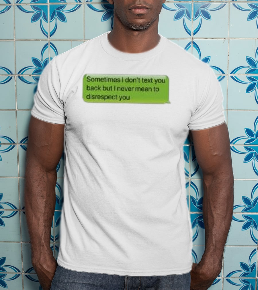 Sometimes I Don't Text You Back But I Never Mean To Disrespect You Corteiz Store Me Back T-Shirt