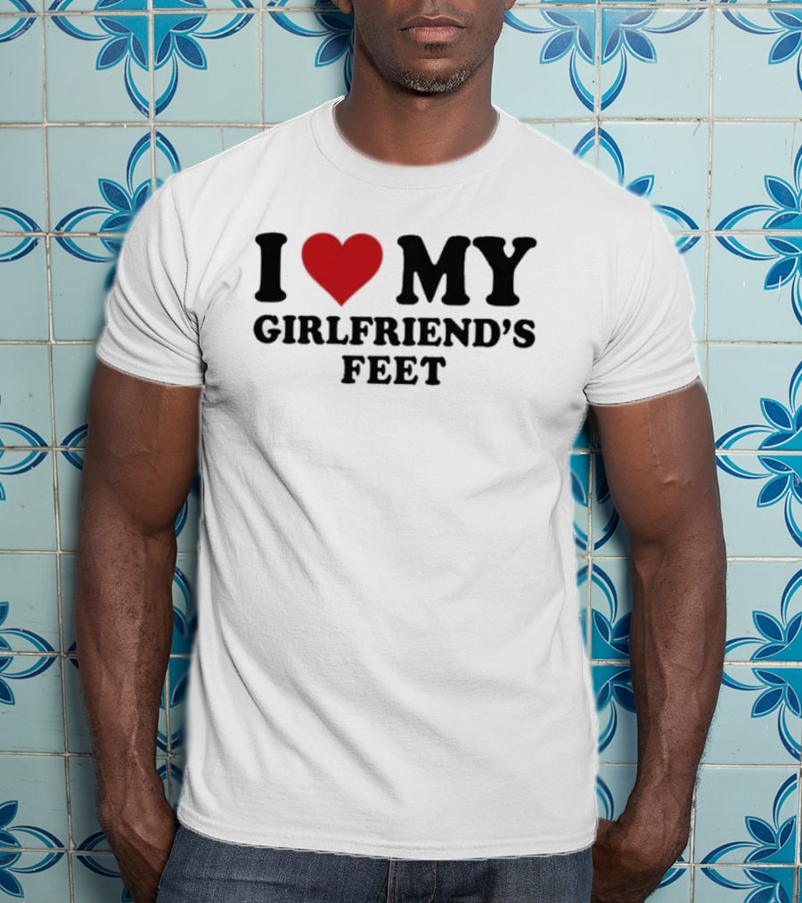 I Love My Girlfriends Feet T-Shirt
