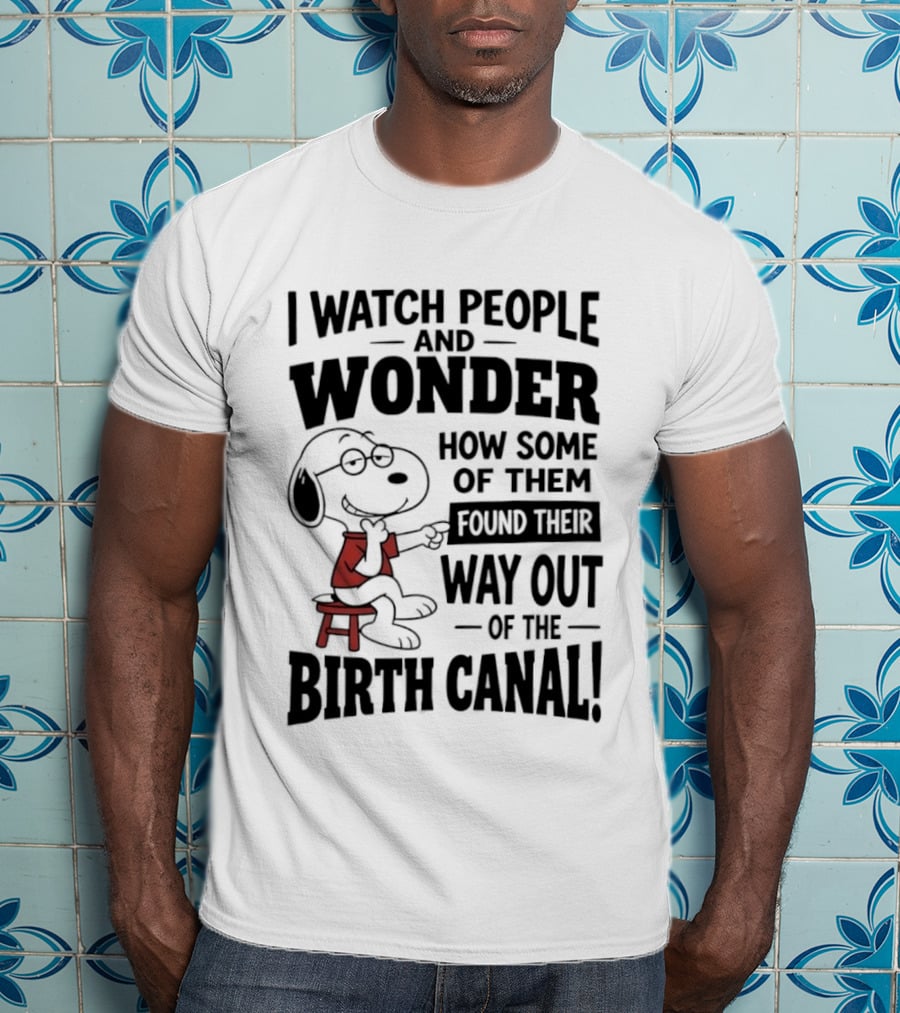 Snoopy I People And Wonder How Some Found Their Way Out Of The Birth Canal T-Shirt