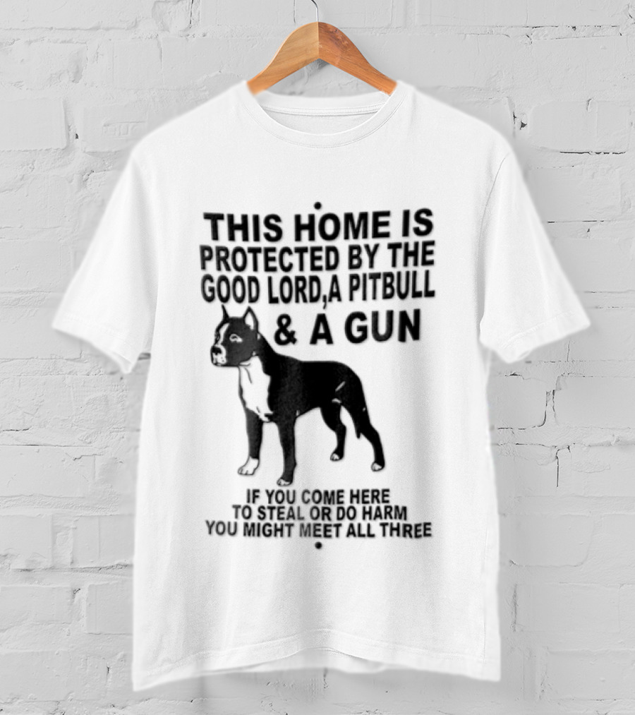 This Home Is Protected By The Good Lord A Pitbull And A Gun If You Come Here To Steal Or Do Harm You Might Meet Them Both T-Shirt