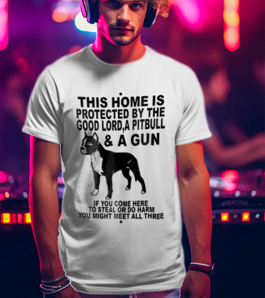 This Home Is Protected By The Good Lord A Pitbull And A Gun If You Come Here To Steal Or Do Harm You Might Meet Them Both T-Shirt