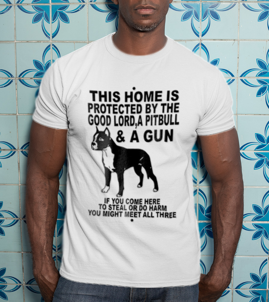 This Home Is Protected By The Good Lord A Pitbull And A Gun If You Come Here To Steal Or Do Harm You Might Meet Them Both T-Shirt