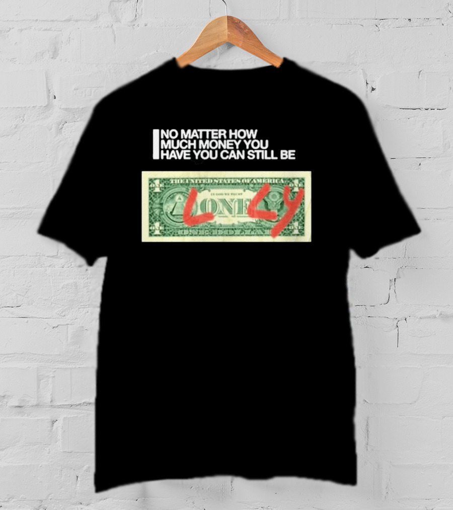 No Matter How Much Money You Have You Can Still Be Lonely 2026 T-Shirt
