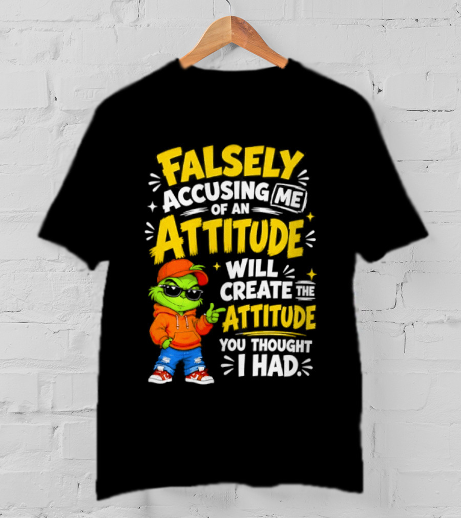 Falsely Accusing Me Of An Attitude Will Create The Attitude You Thought I Had Grinch T-Shirt