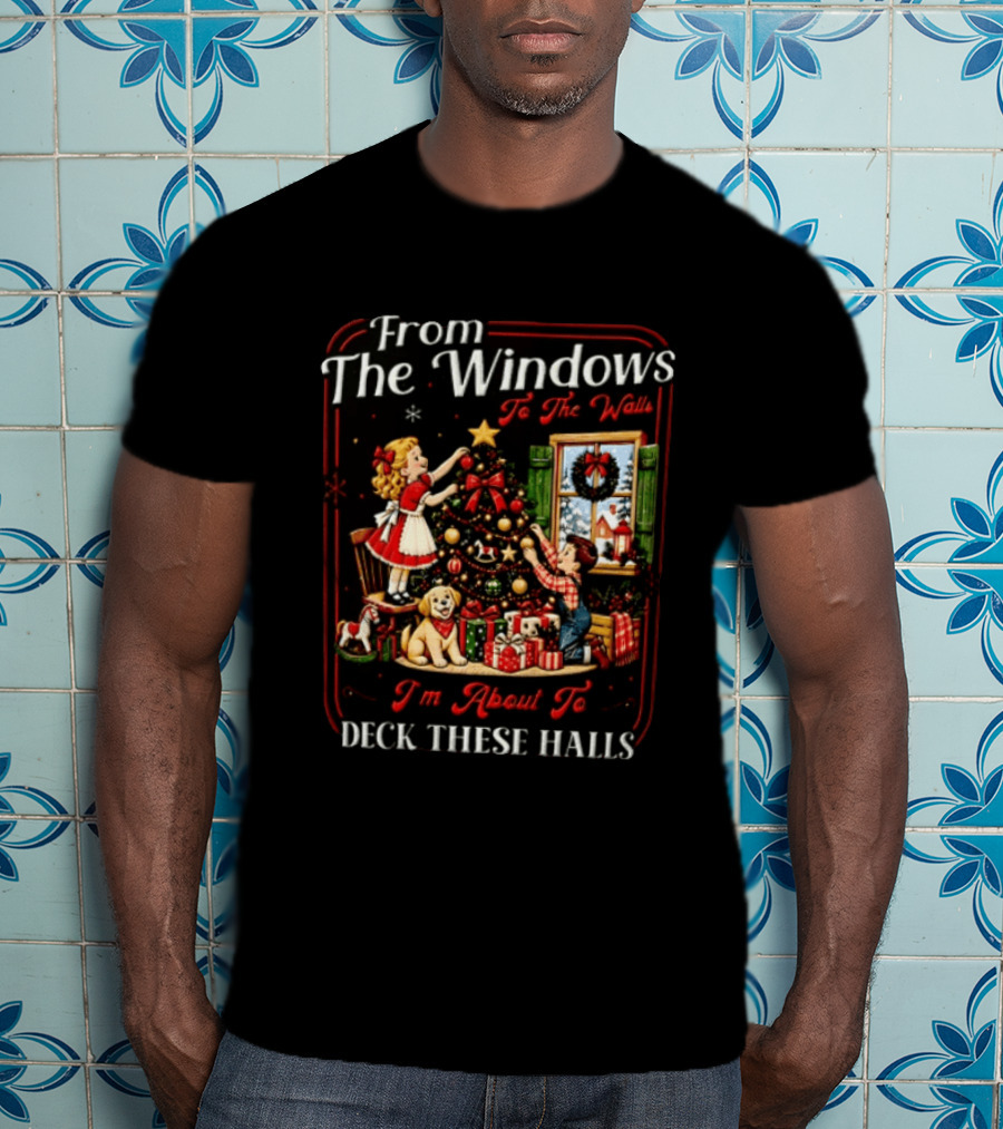 From The Windows To The Walls I'm About To Deck These Halls Christmas Tree Decorating Scene T-Shirt