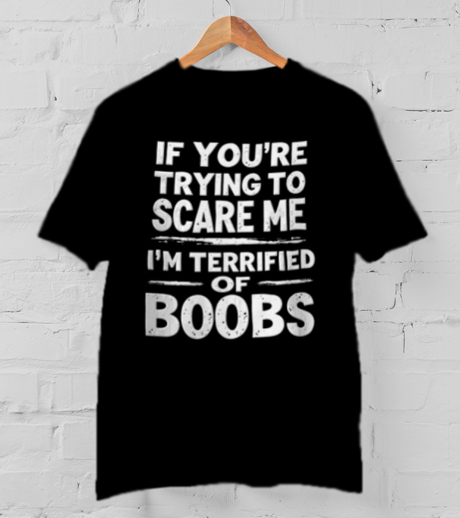 If You're Trying To Scare Me I'm Terrified Of Boobs T-Shirt