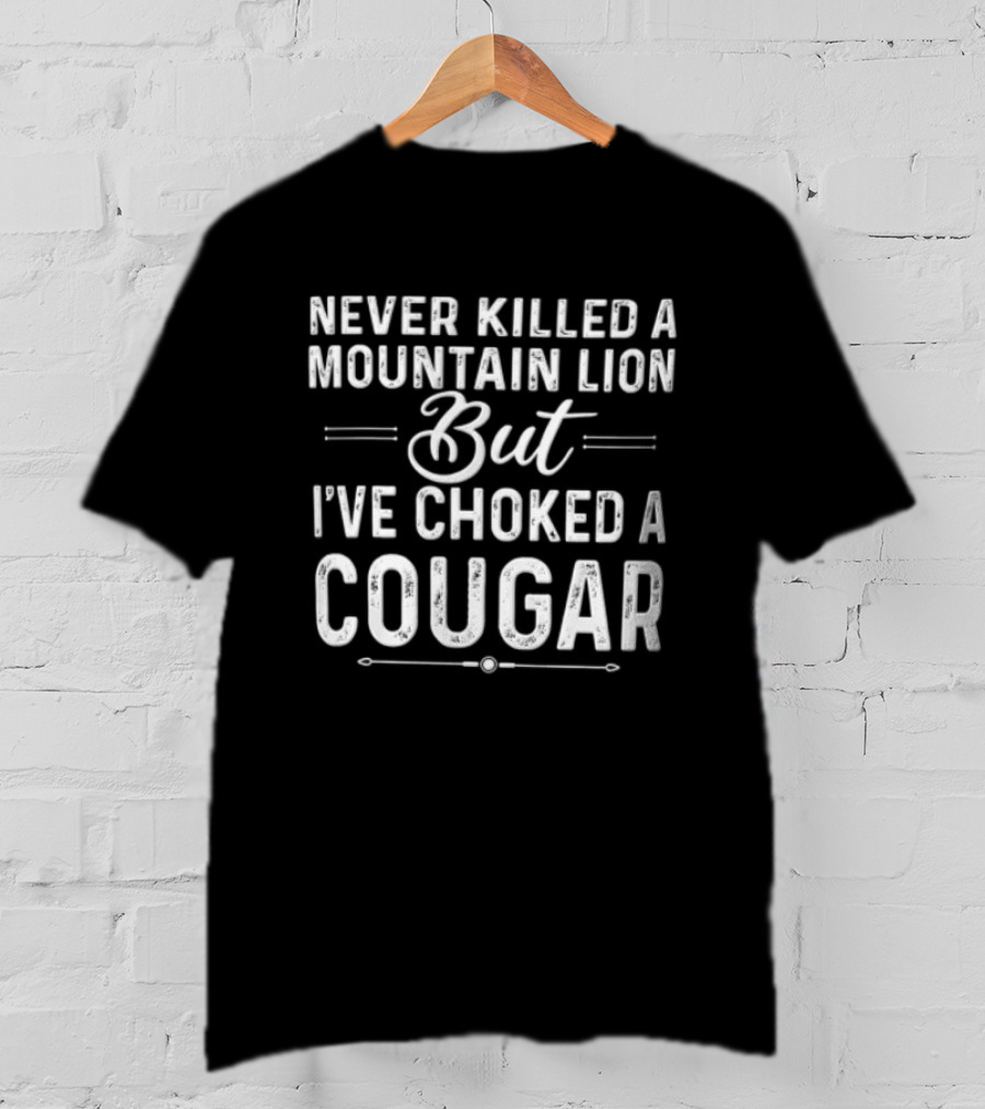 Never Killed A Mountain Lion But I've Choked A Cougar T-Shirt